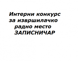 ИНТЕРНИ КОНКУРС ЗА ПОПУЊАВАЊЕ ИЗВРШИЛАЧКОГ РАДНОГ МЕСТА ЗАПИСНИЧАР
